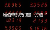 维佰帝系统门窗
：打造“养商、扶商
、富商”的门窗品牌