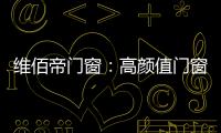 维佰帝门窗�：高颜值门窗
，品味高品质家居生活