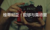 维蒂尼亚
：能够与莫德里奇竞技是一种荣幸，他一直是我的榜样