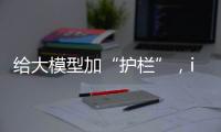 给大模型加“护栏”
，ispace首次登月失败丨科创要闻