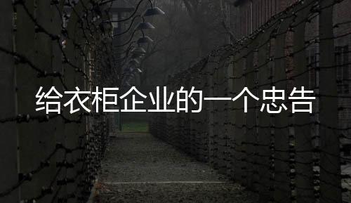 实现共赢目的衣柜企个忠告