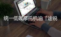 统一低碳摩托机油「途锐PRO」�，劲爆上市 一货难求!