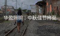华盈照明：中秋佳节将至，我们“灯”你回家