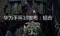 华为手环10发布：铝合金机身带来出众质感，269元起售