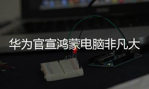  值得注意的华为鸿蒙是
