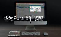 华为Pura X维修配件价格公布：柔性屏组件3019元