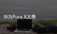 华为Pura X太贵 网友�	：人人买得起？雷军好感+1