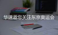 华速邀您关注东京奥运会，一起为中国奥运健儿助威