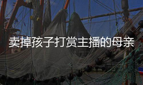 卖掉母亲魔“自己生活困难