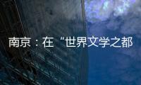 南京
：在“世界文学之都”诗意栖居