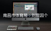 南昌市体育局�：刘震因个人原因不参加本次赣超联赛