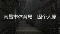 南昌市体育局	：因个人原因
，刘震将不参加本次赣超联赛