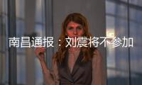 南昌通报
：刘震将不参加赣超联赛
