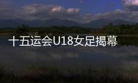 十五运会U18女足揭幕战，广东1∶2不敌浙江队