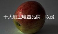 十大厨卫电器品牌	：以设计为核心 实现细分化设计