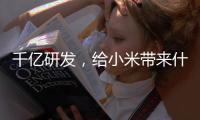 千亿研发	，给小米带来什么？