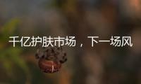 千亿护肤市场，下一场风口是“准医美”吗?