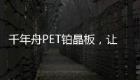 千年舟PET铂晶板，让「小居室」精致起来!