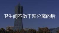 卫生间不做干湿分离的后果:到处发霉，湿哒哒..