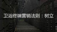 卫浴终端营销法则：树立品牌促进消费