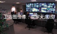 卫浴圈怪像：卖家无底线的经营 最终扰乱了市场