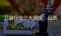 卫浴行业三大顽疾：品质危机 产品抄袭 高耗能