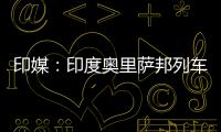 印媒：印度奥里萨邦列车相撞事故已致207人死亡