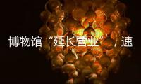博物馆“延长营业”，速来围观今夏首个粤博之夜