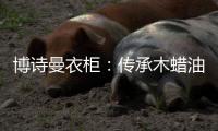博诗曼衣柜
：传承木蜡油传统工艺 会“呼吸”的衣柜