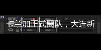 卡兰加正式离队�，大连新外援租期1年	，首秀踢泰山验货 喂饼马莱莱