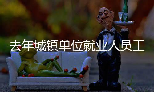 业人员工比上年增长6.7%