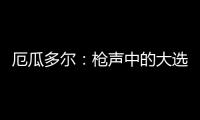 厄瓜多尔
：枪声中的大选