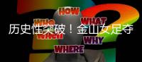 历史性突破！金山女足夺冠了！