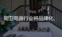 厨卫电器行业将品牌化	、高端化
、智能化�、技术化