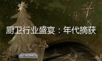 厨卫行业盛宴：年代摘获“中国十大厨卫品牌”荣耀