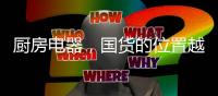 厨房电器
，国货的位置越来越重要