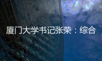 厦门大学书记张荣	：综合性大学如何打好“特色突围战”？