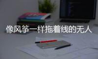像风筝一样拖着线的无人机�，无人能干扰丨军事