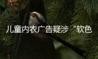 儿童内衣广告疑涉“软色情”	？网友	：令人作呕