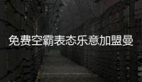 免费空霸表态乐意加盟曼联！拉爵尚未展开谈判，两大障碍制约转会