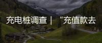 充电桩调查｜“充值款去哪了”背后
：拢资的厂家、缺位的监管