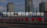 充电宝上高铁要符合哪些条件
？国铁集团回应