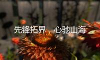 先锋拓界�，心驰山海