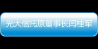 光大信托原董事长闫桂军一审被控受贿2亿余元	、违规放贷63.9亿余元