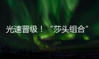 光速晋级	！“莎头组合”3