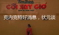 克内克特好消息
，状元谈首秀表现直言不讳，名嘴谈布朗尼暗讽老詹