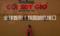 全球首例	！我国脑机接口领域取得新突破
