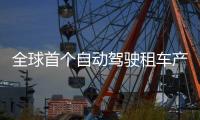 全球首个自动驾驶租车产品上线，重塑出行体验