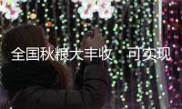 全国秋粮大丰收　可实现“以秋补夏”