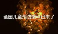 全国儿童预防接种日来了
，这份疫苗接种时间表请收好！
